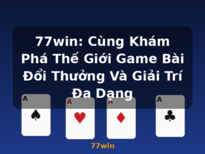 77win: Cùng Khám Phá Thế Giới Game Bài Đổi Thưởng Và Giải Trí Đa Dạng - 77win