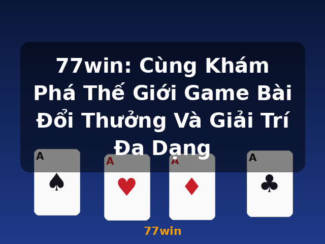 77win: Cùng Khám Phá Thế Giới Game Bài Đổi Thưởng Và Giải Trí Đa Dạng - 77win