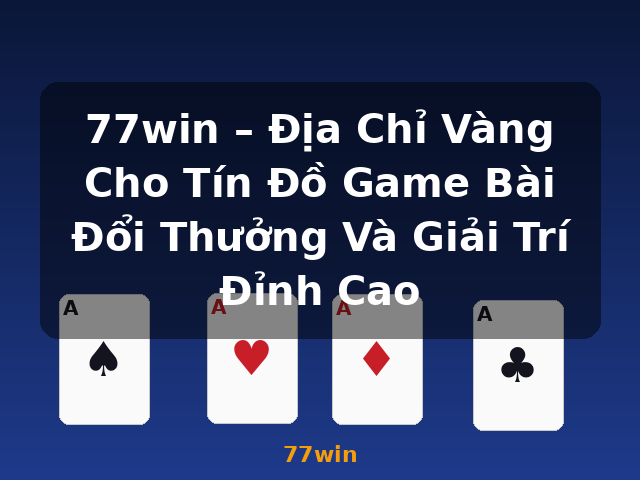77win – Địa Chỉ Vàng Cho Tín Đồ Game Bài Đổi Thưởng Và Giải Trí Đỉnh Cao - 77win