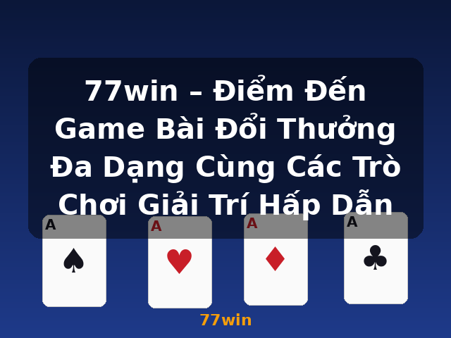 77win – Điểm Đến Game Bài Đổi Thưởng Đa Dạng Cùng Các Trò Chơi Giải Trí Hấp Dẫn - 77win