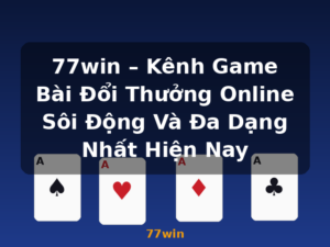 77win – Kênh Game Bài Đổi Thưởng Online Sôi Động Và Đa Dạng Nhất Hiện Nay - 77win