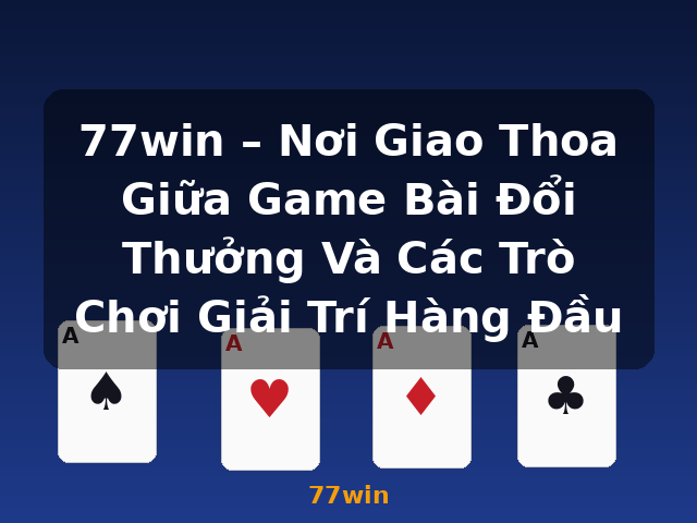 77win – Nơi Giao Thoa Giữa Game Bài Đổi Thưởng Và Các Trò Chơi Giải Trí Hàng Đầu - 77win