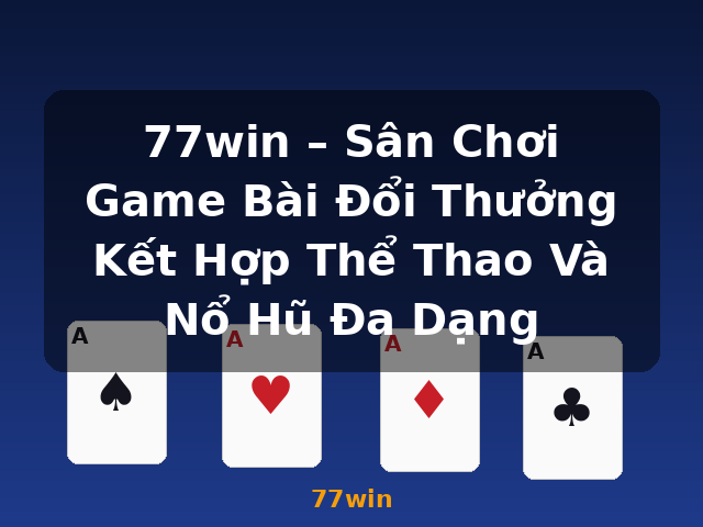 77win – Sân Chơi Game Bài Đổi Thưởng Kết Hợp Thể Thao Và Nổ Hũ Đa Dạng - 77win 77win – Sân Chơi Game Bài Đổi Thưởng Kết Hợp Thể Thao Và Nổ Hũ Đa Dạng - 77win