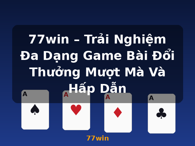 77win – Trải Nghiệm Đa Dạng Game Bài Đổi Thưởng Mượt Mà Và Hấp Dẫn - 77win