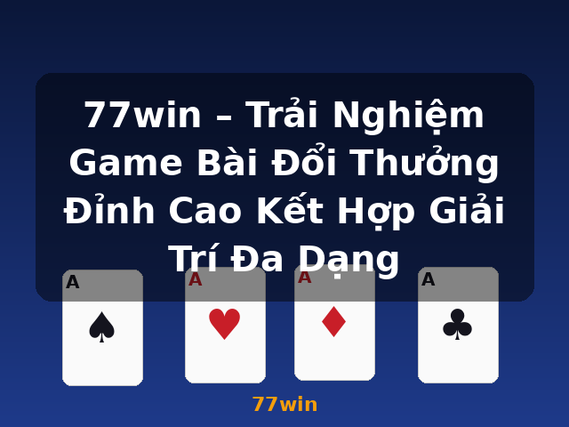 77win – Trải Nghiệm Game Bài Đổi Thưởng Đỉnh Cao Kết Hợp Giải Trí Đa Dạng - 77win