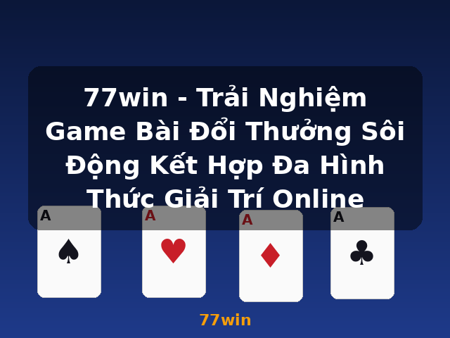 77win - Trải Nghiệm Game Bài Đổi Thưởng Sôi Động Kết Hợp Đa Hình Thức Giải Trí Online - 77win