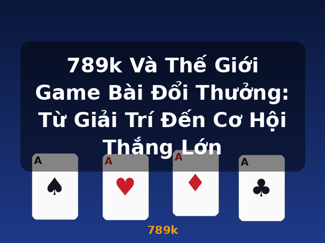 789k Và Thế Giới Game Bài Đổi Thưởng: Từ Giải Trí Đến Cơ Hội Thắng Lớn - 789k 789k Và Thế Giới Game Bài Đổi Thưởng: Từ Giải Trí Đến Cơ Hội Thắng Lớn - 789k