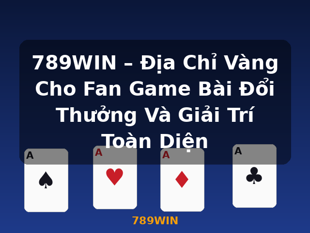 789WIN – Địa Chỉ Vàng Cho Fan Game Bài Đổi Thưởng Và Giải Trí Toàn Diện - 789WIN