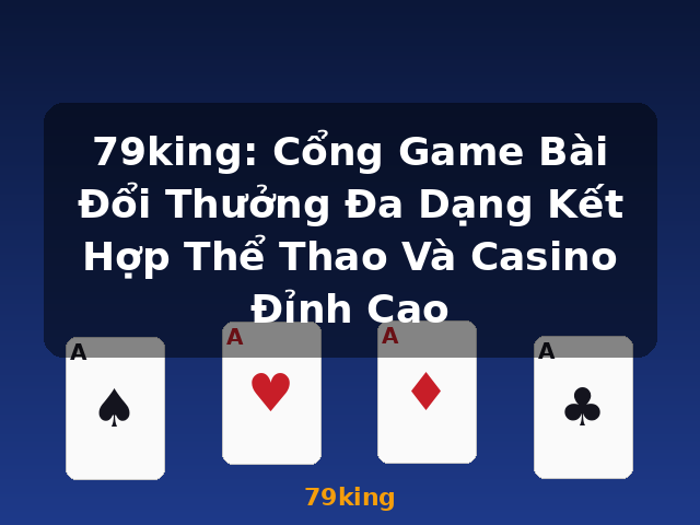 79king: Cổng Game Bài Đổi Thưởng Đa Dạng Kết Hợp Thể Thao Và Casino Đỉnh Cao - 79king 79king: Cổng Game Bài Đổi Thưởng Đa Dạng Kết Hợp Thể Thao Và Casino Đỉnh Cao - 79king