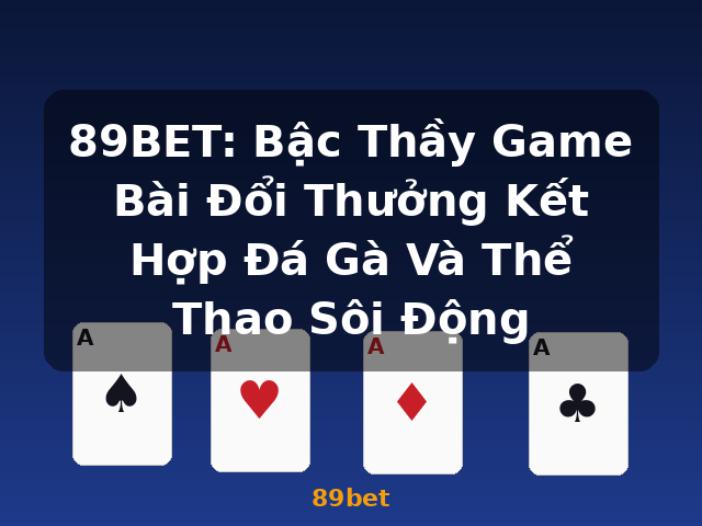 89BET: Bậc Thầy Game Bài Đổi Thưởng Kết Hợp Đá Gà Và Thể Thao Sôi Động - 89bet