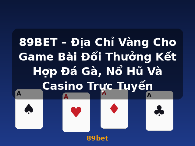 89BET – Địa Chỉ Vàng Cho Game Bài Đổi Thưởng Kết Hợp Đá Gà, Nổ Hũ Và Casino Trực Tuyến - 89bet