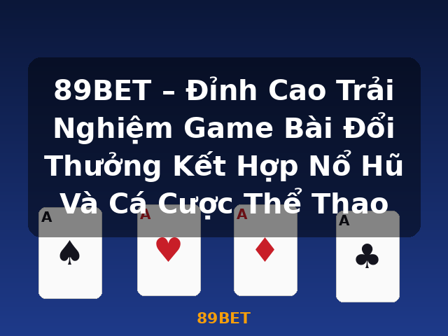 89BET – Đỉnh Cao Trải Nghiệm Game Bài Đổi Thưởng Kết Hợp Nổ Hũ Và Cá Cược Thể Thao - 89BET
