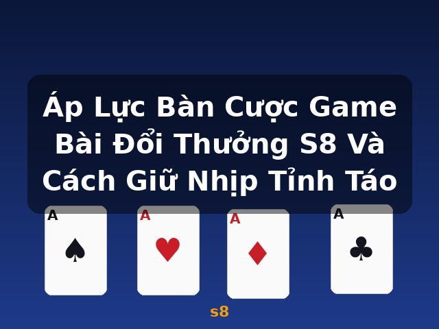 Áp Lực Bàn Cược Game Bài Đổi Thưởng S8 Và Cách Giữ Nhịp Tỉnh Táo - s8
