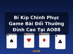 Bí Kíp Chinh Phục Game Bài Đổi Thưởng Đỉnh Cao Tại AO88 - AO88