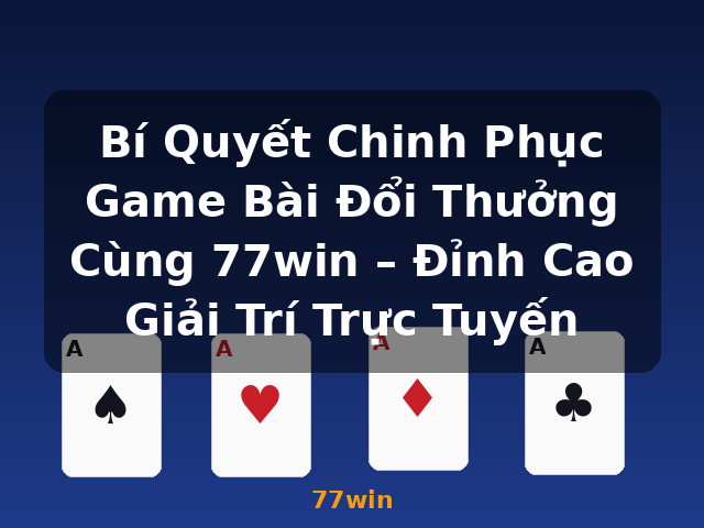 Bí Quyết Chinh Phục Game Bài Đổi Thưởng Cùng 77win – Đỉnh Cao Giải Trí Trực Tuyến - 77win Bí Quyết Chinh Phục Game Bài Đổi Thưởng Cùng 77win – Đỉnh Cao Giải Trí Trực Tuyến - 77win