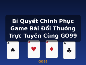 Bí Quyết Chinh Phục Game Bài Đổi Thưởng Trực Tuyến Cùng GO99 - GO99