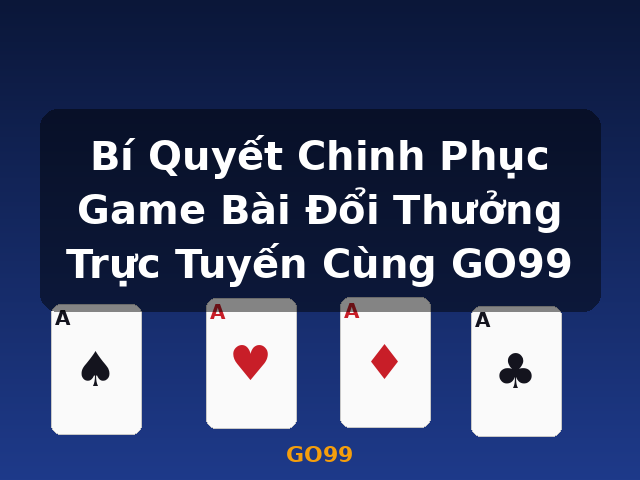 Bí Quyết Chinh Phục Game Bài Đổi Thưởng Trực Tuyến Cùng GO99 - GO99 Bí Quyết Chinh Phục Game Bài Đổi Thưởng Trực Tuyến Cùng GO99 - GO99