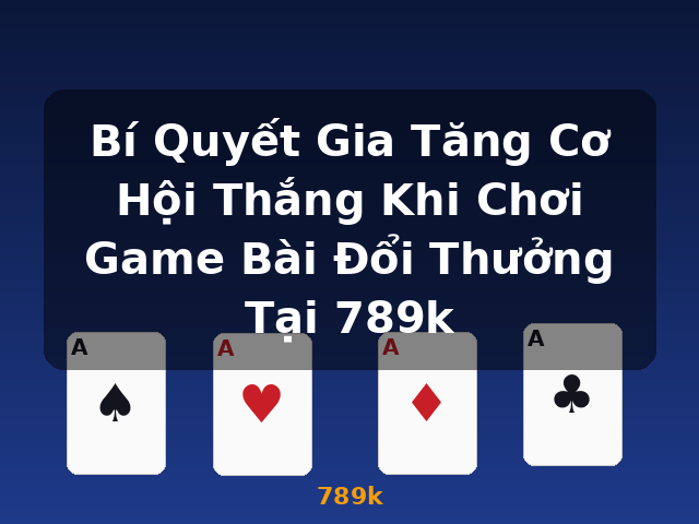Bí Quyết Gia Tăng Cơ Hội Thắng Khi Chơi Game Bài Đổi Thưởng Tại 789k - 789k Bí Quyết Gia Tăng Cơ Hội Thắng Khi Chơi Game Bài Đổi Thưởng Tại 789k - 789k