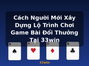 Cách Người Mới Xây Dựng Lộ Trình Chơi Game Bài Đổi Thưởng Tại 33win - 33win