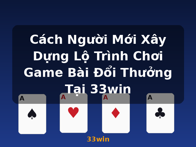 Cách Người Mới Xây Dựng Lộ Trình Chơi Game Bài Đổi Thưởng Tại 33win - 33win Cách Người Mới Xây Dựng Lộ Trình Chơi Game Bài Đổi Thưởng Tại 33win - 33win