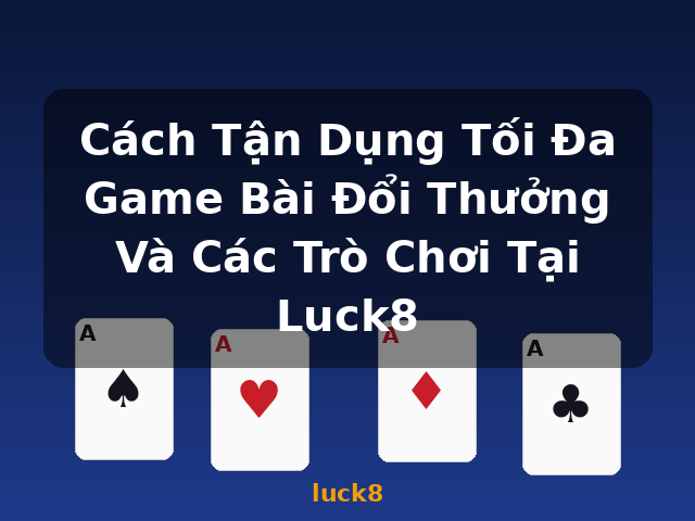 Cách Tận Dụng Tối Đa Game Bài Đổi Thưởng Và Các Trò Chơi Tại Luck8 - luck8 Cách Tận Dụng Tối Đa Game Bài Đổi Thưởng Và Các Trò Chơi Tại Luck8 - luck8