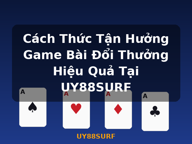 Cách Thức Tận Hưởng Game Bài Đổi Thưởng Hiệu Quả Tại UY88SURF - UY88SURF Cách Thức Tận Hưởng Game Bài Đổi Thưởng Hiệu Quả Tại UY88SURF - UY88SURF
