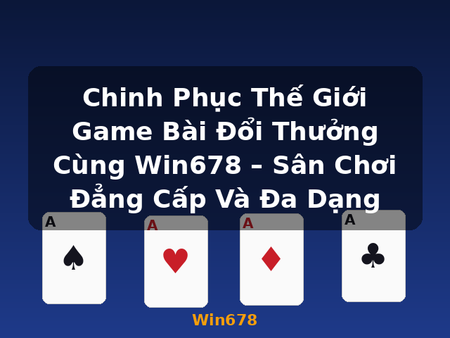 Chinh Phục Thế Giới Game Bài Đổi Thưởng Cùng Win678 – Sân Chơi Đẳng Cấp Và Đa Dạng - Win678