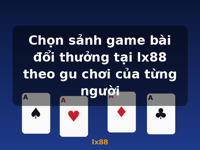 Chọn sảnh game bài đổi thưởng tại lx88 theo gu chơi của từng người - lx88
