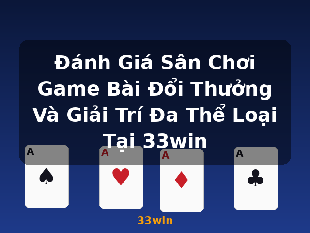 Đánh Giá Sân Chơi Game Bài Đổi Thưởng Và Giải Trí Đa Thể Loại Tại 33win - 33win