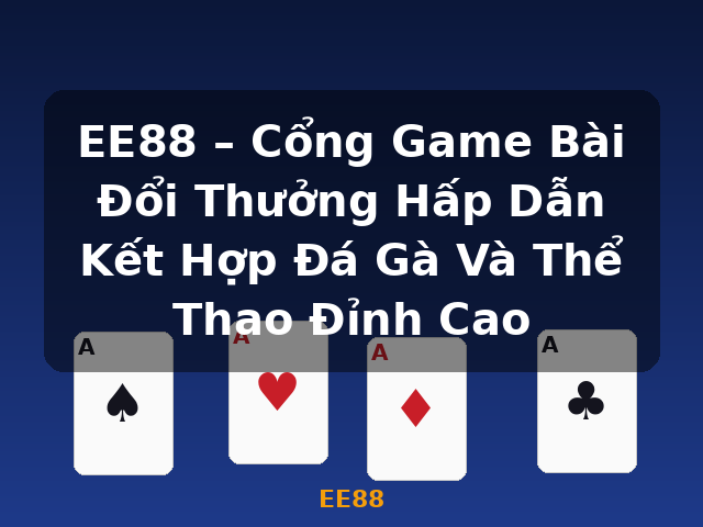 EE88 – Cổng Game Bài Đổi Thưởng Hấp Dẫn Kết Hợp Đá Gà Và Thể Thao Đỉnh Cao - EE88