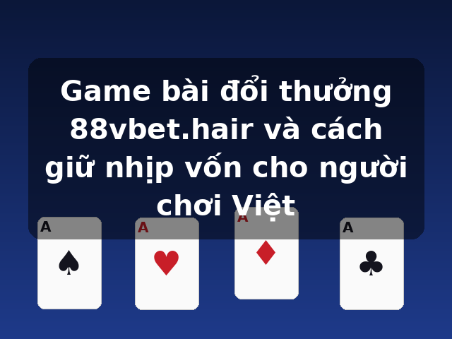 Game bài đổi thưởng 88vbet.hair và cách giữ nhịp vốn cho người chơi Việt