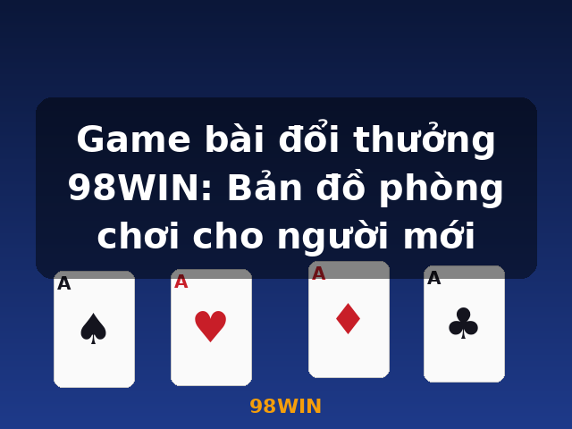 Game bài đổi thưởng 98WIN: Bản đồ phòng chơi cho người mới - 98WIN