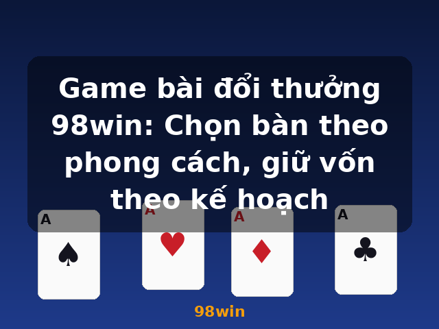 Game bài đổi thưởng 98win: Chọn bàn theo phong cách, giữ vốn theo kế hoạch - 98win Game bài đổi thưởng 98win: Chọn bàn theo phong cách, giữ vốn theo kế hoạch - 98win