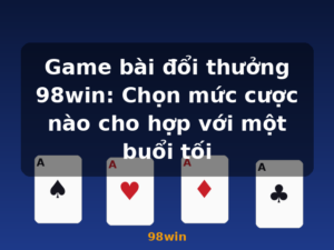 Game bài đổi thưởng 98win: Chọn mức cược nào cho hợp với một buổi tối - 98win
