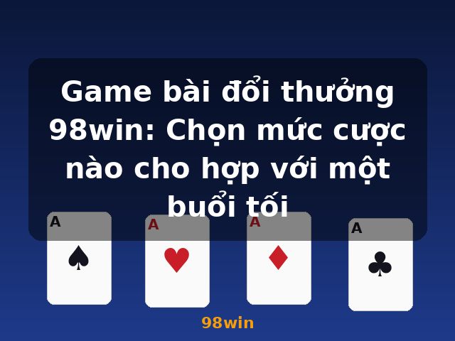Game bài đổi thưởng 98win: Chọn mức cược nào cho hợp với một buổi tối - 98win