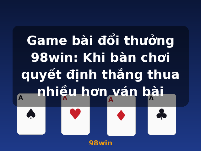Game bài đổi thưởng 98win: Khi bàn chơi quyết định thắng thua nhiều hơn ván bài - 98win