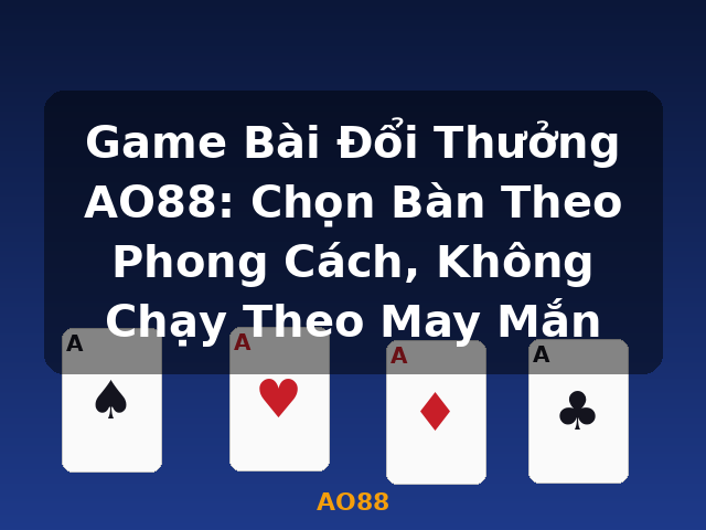 Game Bài Đổi Thưởng AO88: Chọn Bàn Theo Phong Cách, Không Chạy Theo May Mắn - AO88 Game Bài Đổi Thưởng AO88: Chọn Bàn Theo Phong Cách, Không Chạy Theo May Mắn - AO88