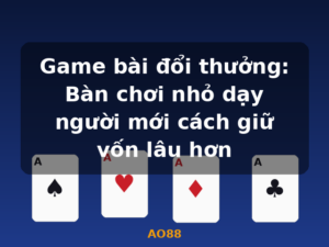 Game bài đổi thưởng: Bàn chơi nhỏ dạy người mới cách giữ vốn lâu hơn - AO88