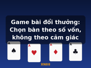 Game bài đổi thưởng: Chọn bàn theo số vốn, không theo cảm giác - XN88