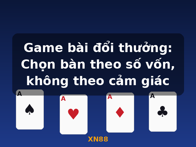 Game bài đổi thưởng: Chọn bàn theo số vốn, không theo cảm giác - XN88