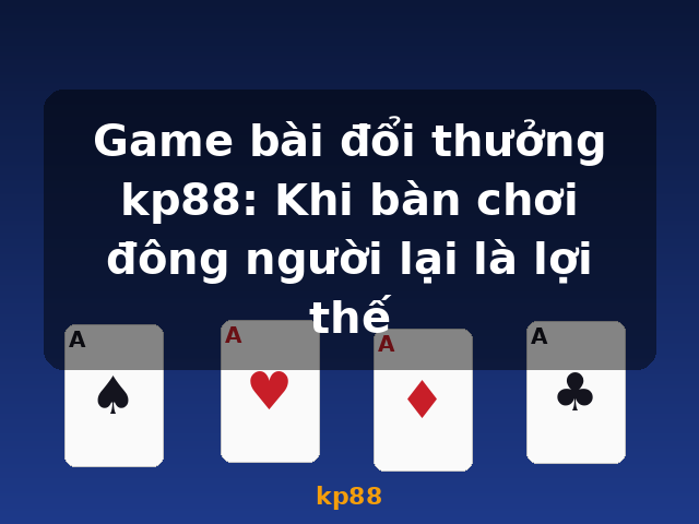 Game bài đổi thưởng kp88: Khi bàn chơi đông người lại là lợi thế - kp88