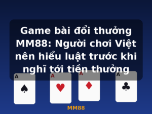 Game bài đổi thưởng MM88: Người chơi Việt nên hiểu luật trước khi nghĩ tới tiền thưởng - MM88