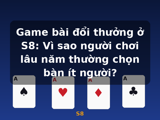Game bài đổi thưởng ở S8: Vì sao người chơi lâu năm thường chọn bàn ít người? - S8 Game bài đổi thưởng ở S8: Vì sao người chơi lâu năm thường chọn bàn ít người? - S8