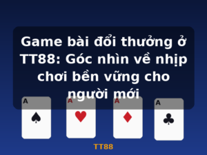 Game bài đổi thưởng ở TT88: Góc nhìn về nhịp chơi bền vững cho người mới - TT88