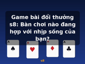 Game bài đổi thưởng s8: Bàn chơi nào đang hợp với nhịp sống của bạn? - s8