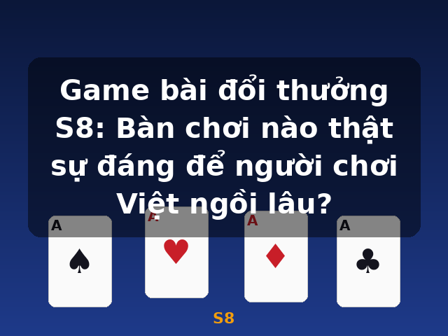 Game bài đổi thưởng S8: Bàn chơi nào thật sự đáng để người chơi Việt ngồi lâu? - S8