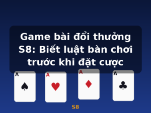 Game bài đổi thưởng S8: Biết luật bàn chơi trước khi đặt cược - S8