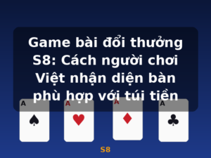Game bài đổi thưởng S8: Cách người chơi Việt nhận diện bàn phù hợp với túi tiền - S8