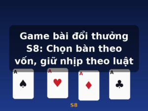Game bài đổi thưởng S8: Chọn bàn theo vốn, giữ nhịp theo luật - S8