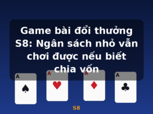 Game bài đổi thưởng S8: Ngân sách nhỏ vẫn chơi được nếu biết chia vốn - S8